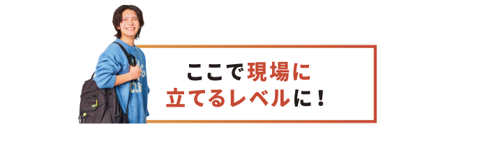 ここで現場に立てるレベルに！
